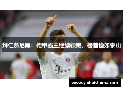 拜仁慕尼黑：德甲霸主继续领跑，榜首稳如泰山