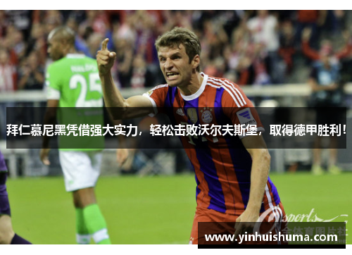 拜仁慕尼黑凭借强大实力，轻松击败沃尔夫斯堡，取得德甲胜利！