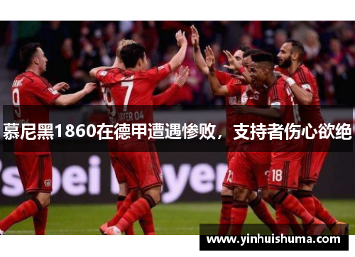 慕尼黑1860在德甲遭遇惨败，支持者伤心欲绝
