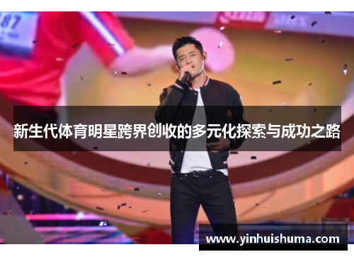 新生代体育明星跨界创收的多元化探索与成功之路