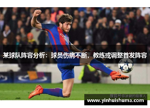 某球队阵容分析：球员伤病不断，教练或调整首发阵容