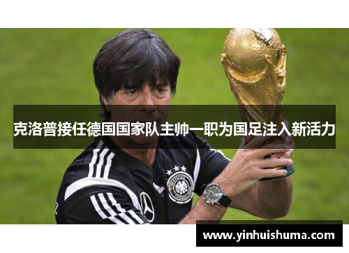 克洛普接任德国国家队主帅一职为国足注入新活力