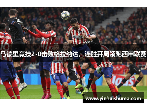 马德里竞技2-0击败格拉纳达，连胜开局领跑西甲联赛