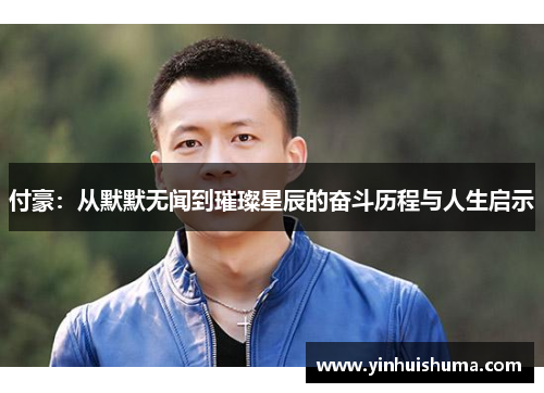 付豪：从默默无闻到璀璨星辰的奋斗历程与人生启示