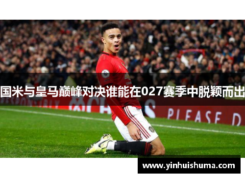 国米与皇马巅峰对决谁能在027赛季中脱颖而出