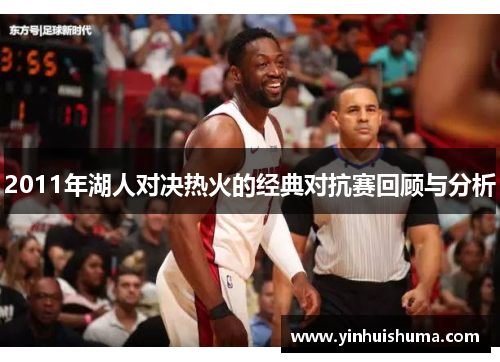 2011年湖人对决热火的经典对抗赛回顾与分析