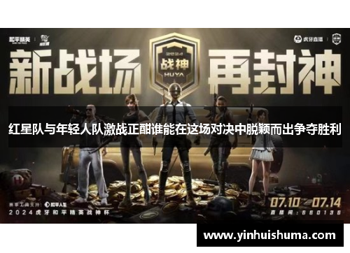 红星队与年轻人队激战正酣谁能在这场对决中脱颖而出争夺胜利