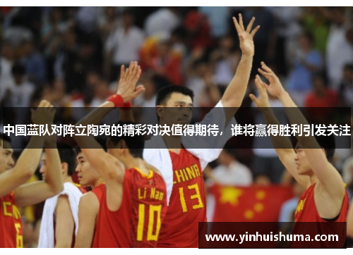 中国蓝队对阵立陶宛的精彩对决值得期待，谁将赢得胜利引发关注