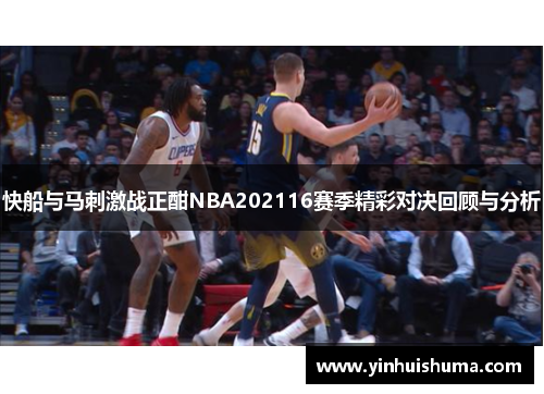快船与马刺激战正酣NBA202116赛季精彩对决回顾与分析