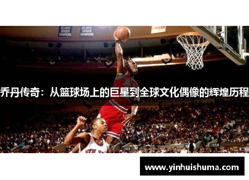 乔丹传奇：从篮球场上的巨星到全球文化偶像的辉煌历程