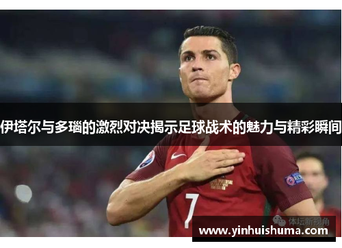 伊塔尔与多瑙的激烈对决揭示足球战术的魅力与精彩瞬间